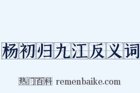 杨初归九江反义词是什么意思的图片